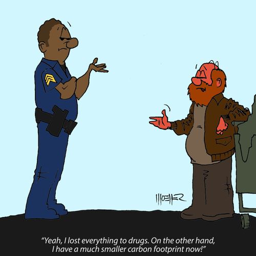 "Yeah, I lost everything to drugs. On the other hand,  I have a much smaller carbon footprint now!"