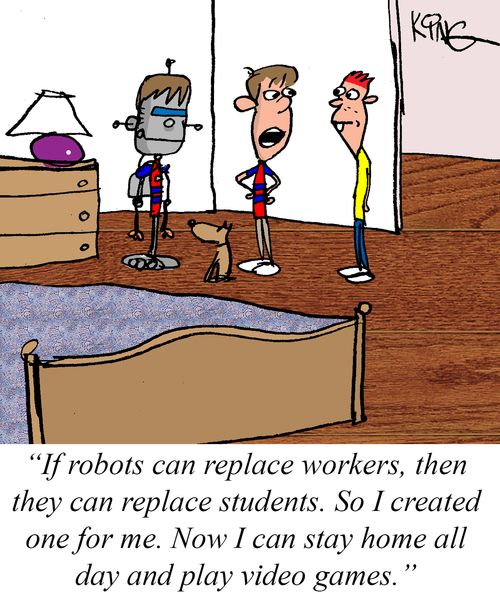 "If robots can replace workers, then they can replace students. So I created one for me. Now I can stay home all day and play video games."