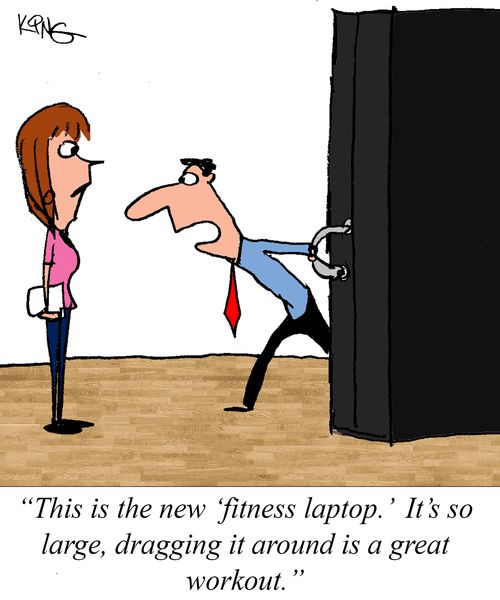 "This is the new 'fitness laptop.' It's so large, dragging it around is a great workout."