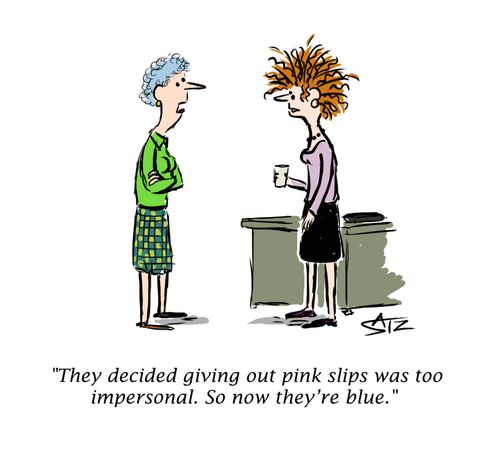 "They decided giving out pink slips was too impersonal. So now they're blue."