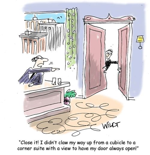 "Close it! I didn't claw my way up from a cubicle to a corner suite with a view to have my door always open!"