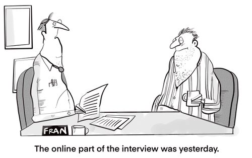 "The online part of the interview was yesterday."