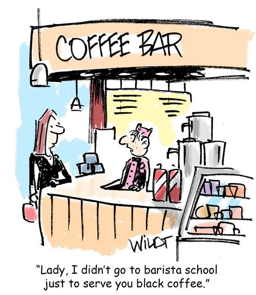 "Lady, I didn't go to barista school just to serve you black coffee."