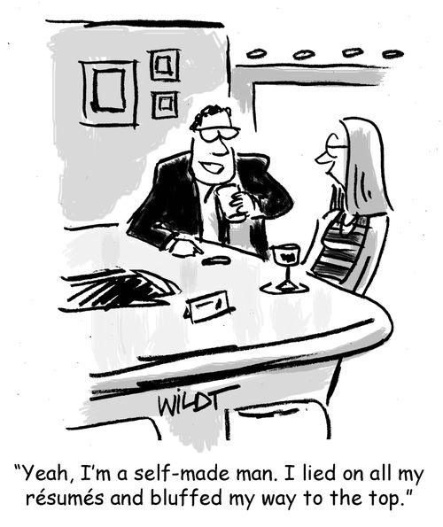 "Yeah, I'm a self-made man. I lied on all my resumes and bluffed my way to the top."