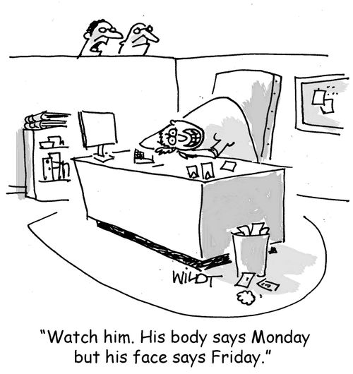 "Watch him. His body says Monday but his face says Friday."