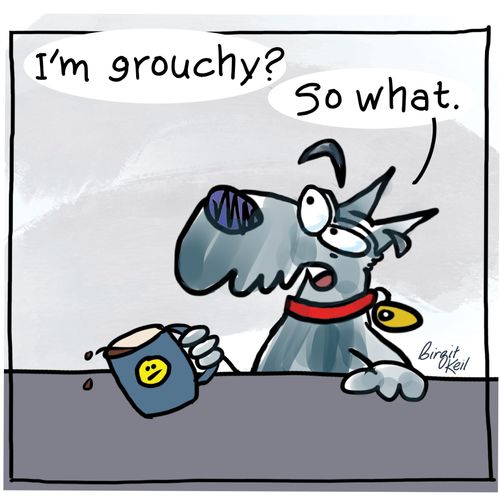 "I'm grouchy?. . . So what."