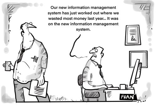 "Our new information management system has just worked out where we wasted most money last year. . . It was on the new information management system."