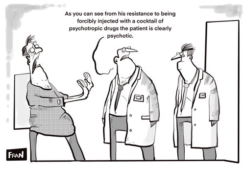 "As you can see from his resistance to being forcibly injected with a cocktail of psychotropic drugs the patient is clearly psychotic."