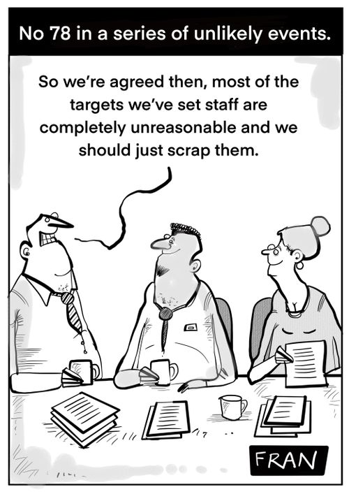 "So we are agreed then, most of the targets we've set staff are completely unreasonable and we should just scrap them."