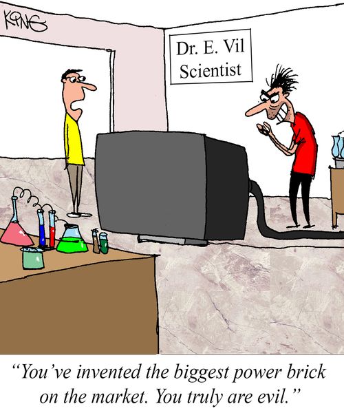 "You've invented the biggest power brick on the market. You truly are evil."
