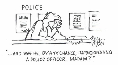"...And was he, by any chance, impersonating a police officer, Madam?"