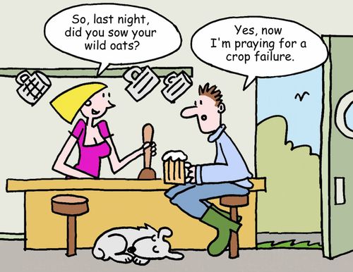 "So, last night, did you sow your wild oats?"