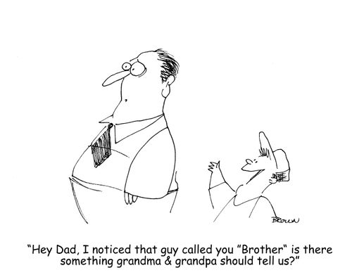 "Hey Dad, I noticed that guy called you 'Brother' is there something grandma & grandpa should tell us?"