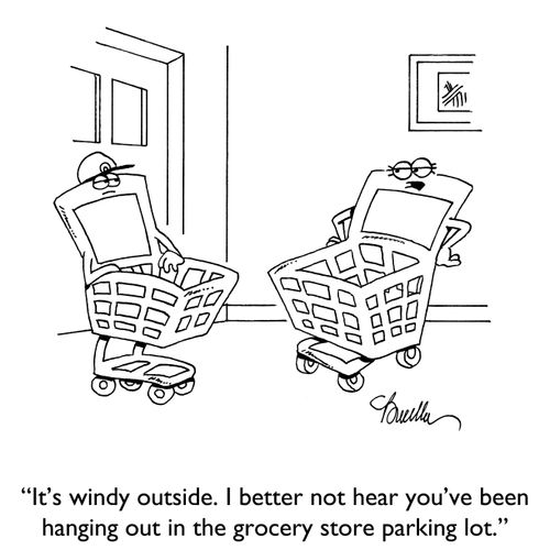"It's windy outside. I better not hear you've been hanging out in the grocery store parking lot."