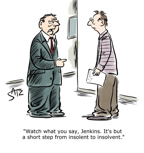 "Watch what you say, Jenkins. It's but a short step from insolent to insolvent."