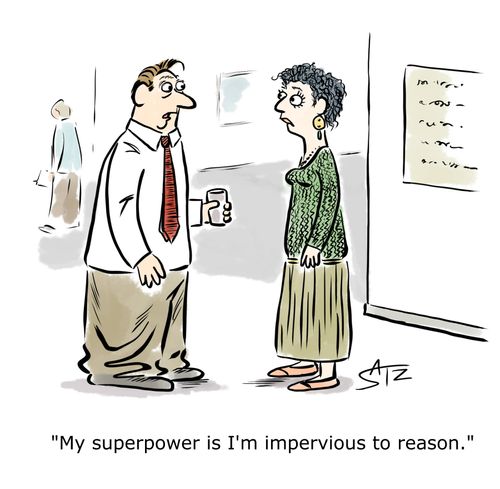 "My superpower is I'm impervious to reason."