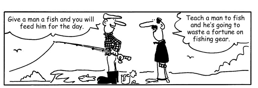 "Give a man a fish and you will feed him for the day."