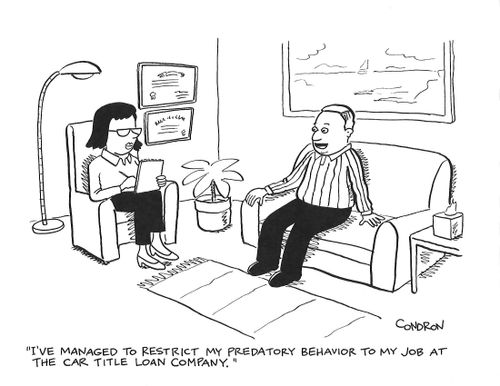 "I've managed to restrict my predatory behavior to my job at the car title loan company."