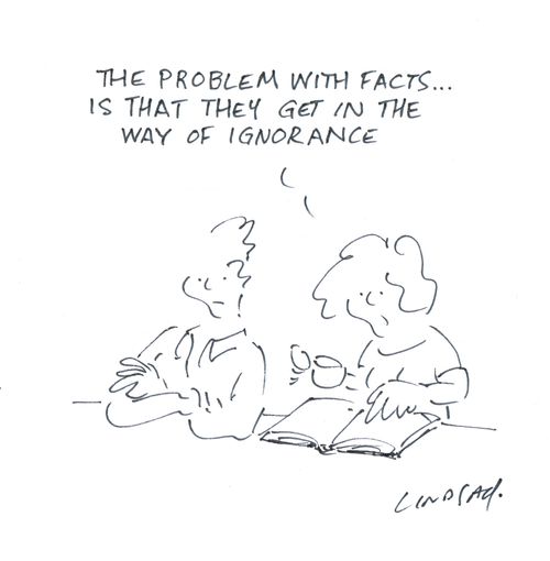 "The problem with facts is that they get in the way of ignorance."