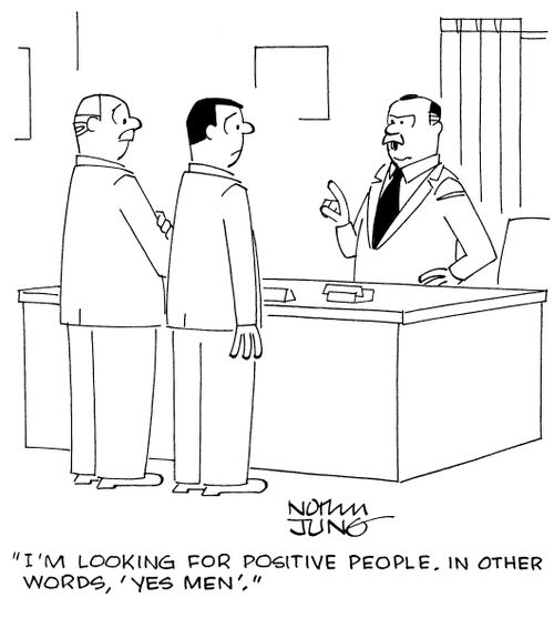"I'm looking for positive people. In other words, 'yes men'."