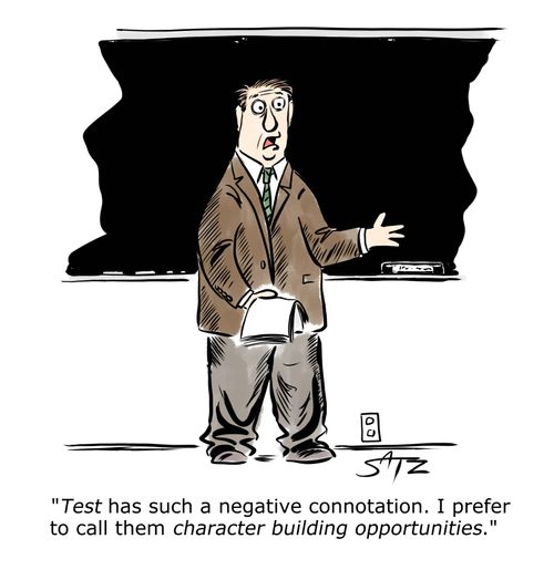 "Test has such a negative connotation. I prefer to call them character building opportunities."