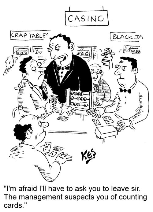"I'm afraid I'll have to ask you to leave sir. The management suspects you of counting cards."