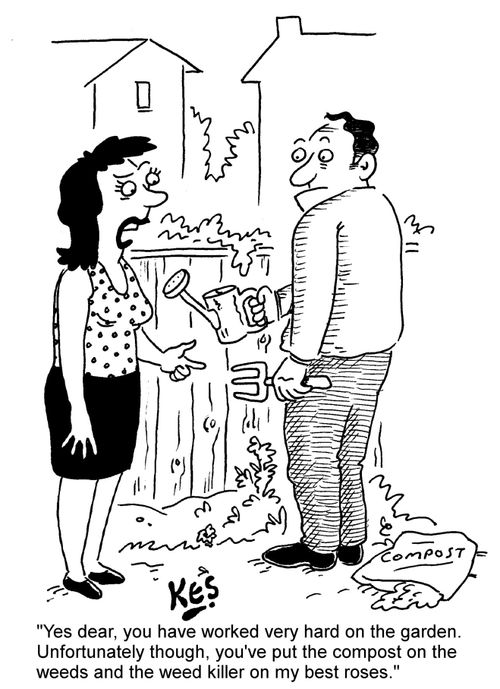 "Yes dear, you have worked very hard on the garden. Unfortunately though, you've put the compost on the weeds and the weed killer on my best roses."