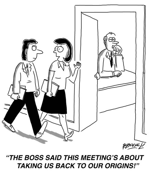 "The boss said this meeting's about taking us back to our origins!"