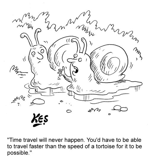 "Time travel will never happen. You'd have to be able to travel faster than the speed of a tortoise for it to be possible."