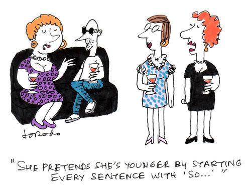 "She pretends she's younger by starting every sentence with 'So...'"