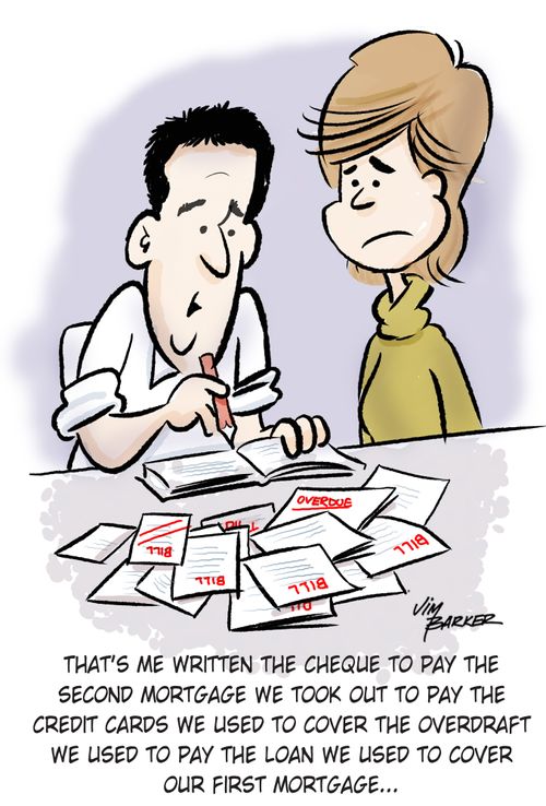 That's me written the cheque to pay the second mortgage we took out to pay the credit cards we used to cover the overdraft we used to pay the loan we used to cover our first mortgage..."