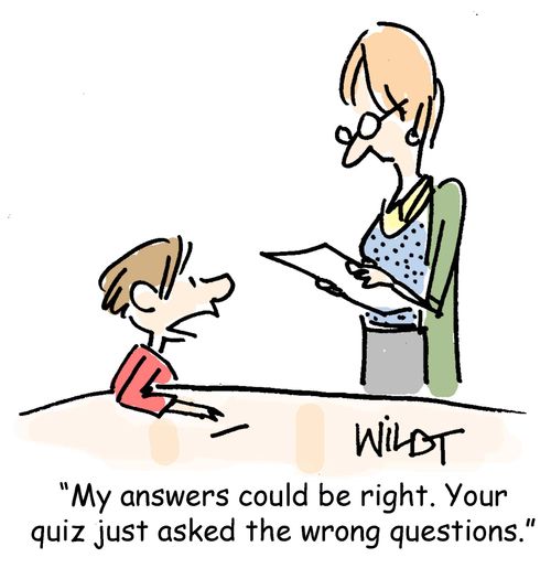 "My answers could be right. Your quiz just asked the wrong questions."