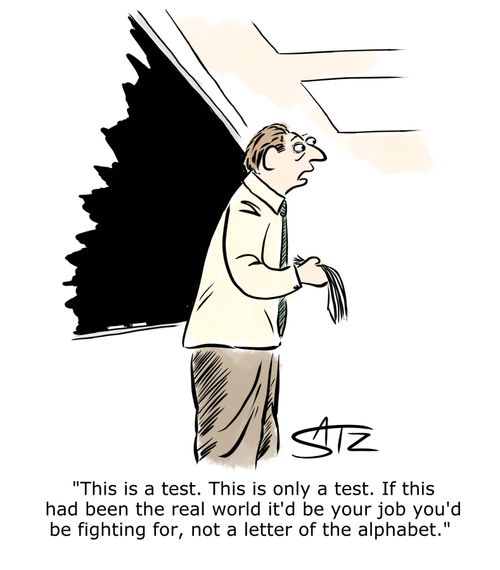 "This is a test. This is only a test. IF this had been the real world it'd be your job you'd be fighting for, not a letter of the alphabet."