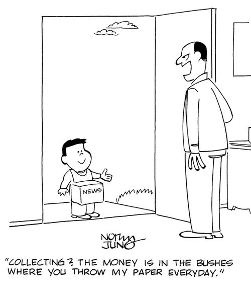 "Collecting? The money is in the bushes where you throw my paper everyday."