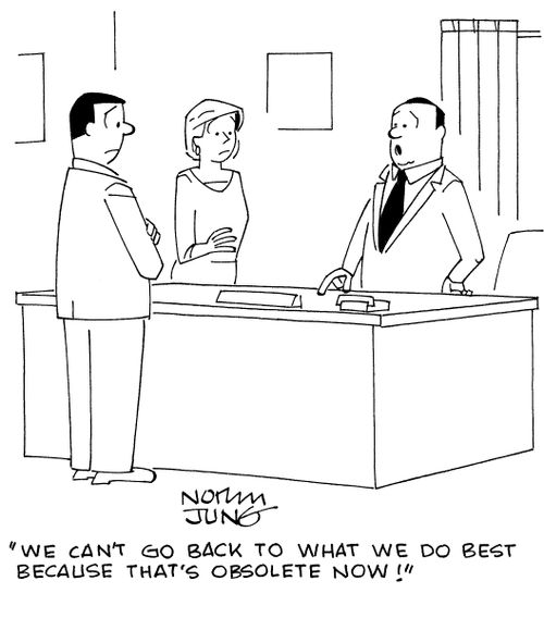 "We can't go back to what we do best because that's obsolete now!"
