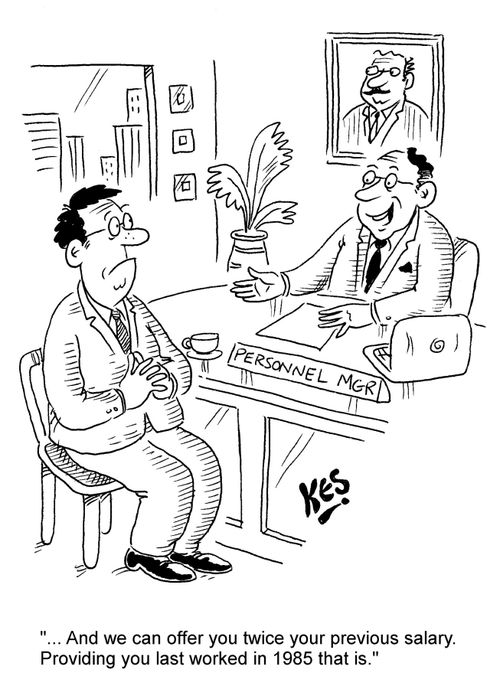 "... And we can offer you twice your previous salary. Providing you last worked in 1985 that is."