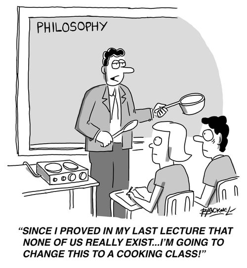 "Since I proved in my last lecture that none of us really exist...I'm going to change this to a cooking class!"