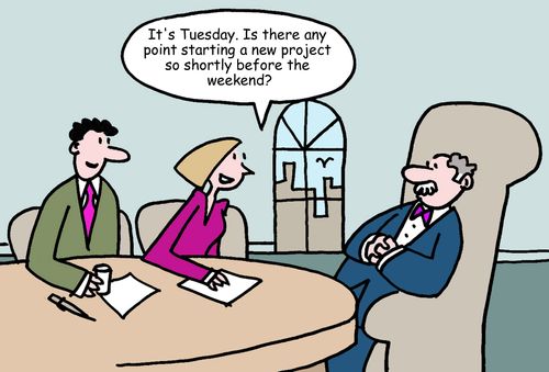 "It's Tuesday. Is there any point starting a new project so shortly before the weekend?"