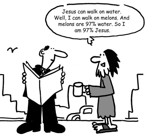 "Jesus can walk on water. Well, I can walk on melons. And melons are 97% water. So I am 97% Jesus."