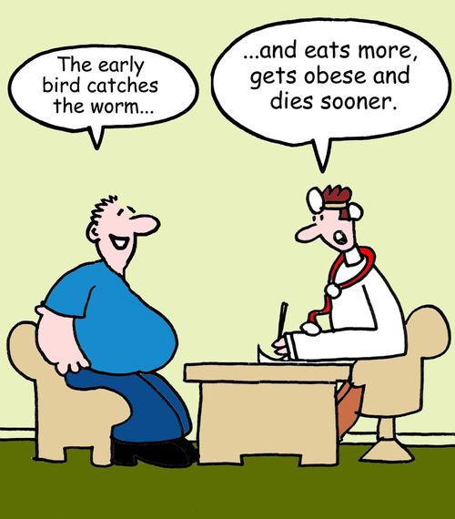 "The early bird catches the worm...and eats more, gets obese and dies sooner."