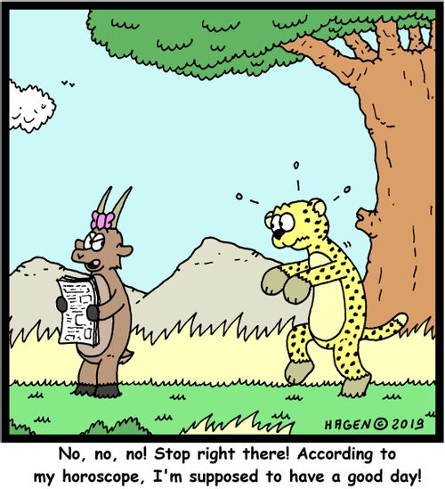 "No, no, no! Stop right there! According to my horoscope, I'm supposed to have a good day!"