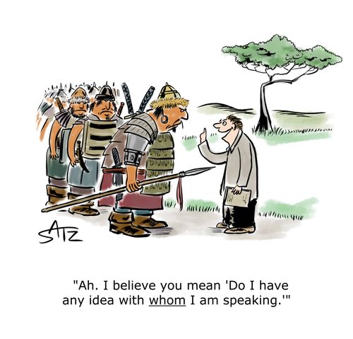 "Ah. I believe you mean 'Do I have any idea with whom I am speaking.'"