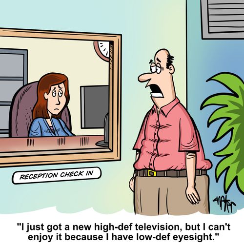 "I just got a new high-def television, but I can't enjoy it because I have low-def eyesight."