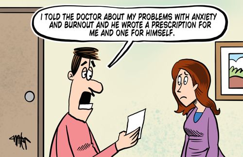"I told the doctor about my problems with anxiety and burnout and he wrote me a prescription for me an one for himself."