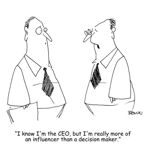 "I know I'm the CEO, but I'm really more of an influencer than a decision maker."