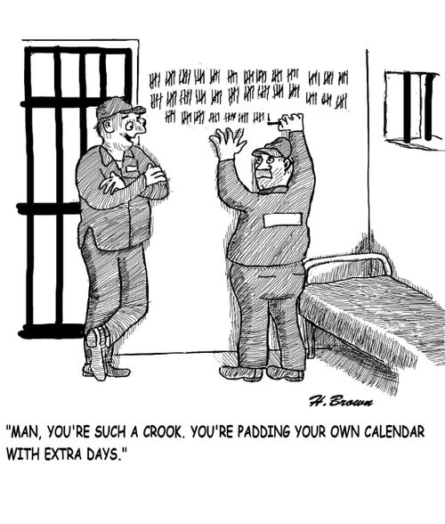 "Man, you're such a crook. You're padding your own calendar with extra days."