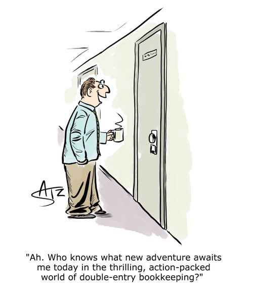 "Ah. Who know what new adventure awaits me today in the thrilling, action-packed world of double-entry bookkeeping?"