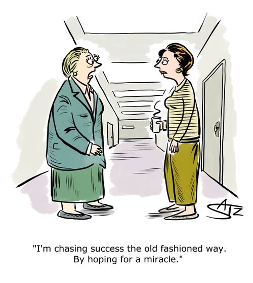 "I'm chasing success the old fashioned way. By hoping for a miracle."