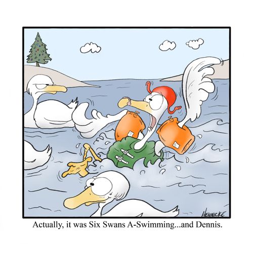 "Actually, it was Six Swans A-Swimming...and Dennis."