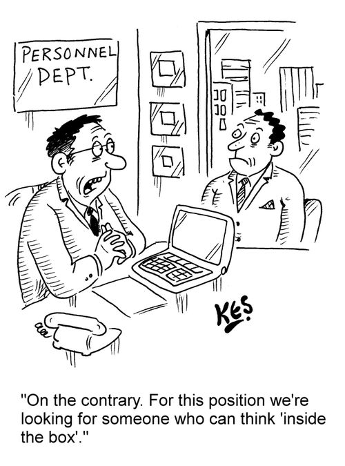"On the contrary. For this position we're looking for someone who can think 'inside the box'."